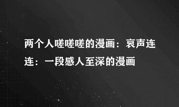 两个人嗟嗟嗟的漫画：哀声连连：一段感人至深的漫画