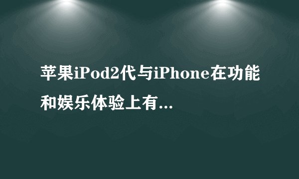 苹果iPod2代与iPhone在功能和娱乐体验上有哪些区别？