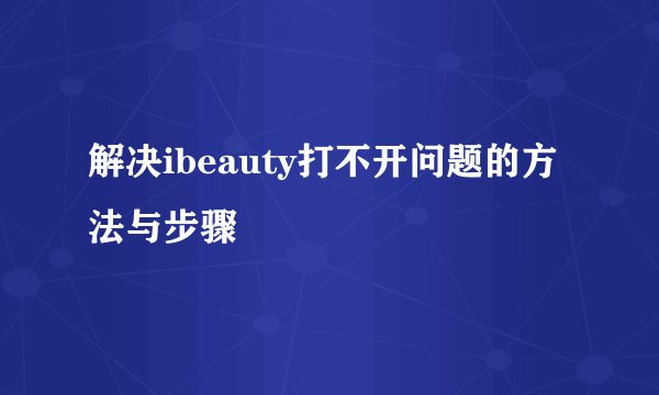 解决ibeauty打不开问题的方法与步骤