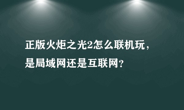 正版火炬之光2怎么联机玩，是局域网还是互联网？
