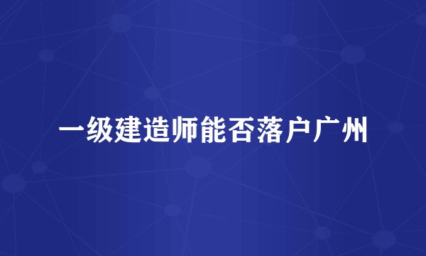 一级建造师能否落户广州