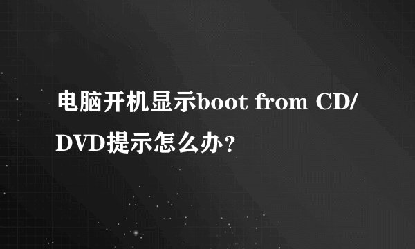 电脑开机显示boot from CD/DVD提示怎么办？