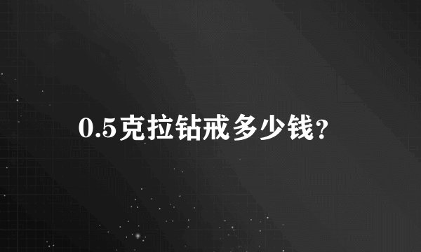 0.5克拉钻戒多少钱？