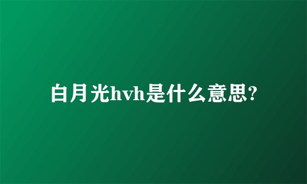 白月光hvh是什么意思?