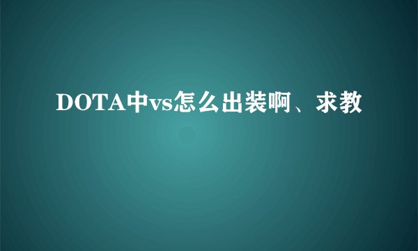 DOTA中vs怎么出装啊、求教