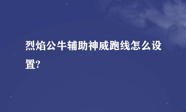 烈焰公牛辅助神威跑线怎么设置?