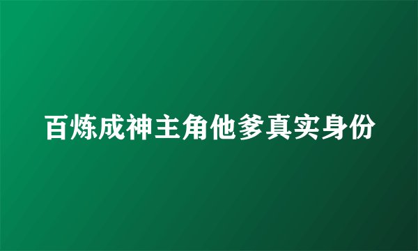 百炼成神主角他爹真实身份