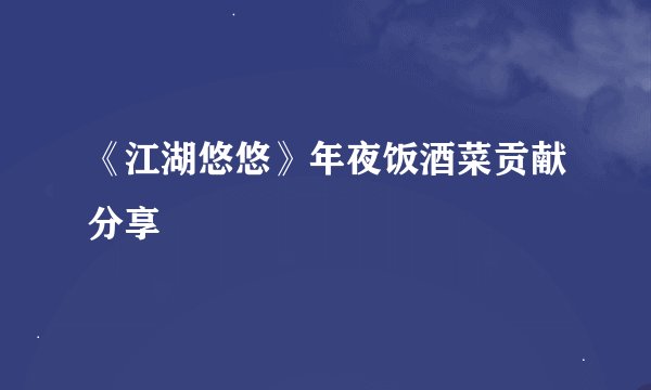 《江湖悠悠》年夜饭酒菜贡献分享