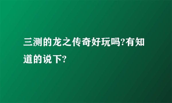 三测的龙之传奇好玩吗?有知道的说下?
