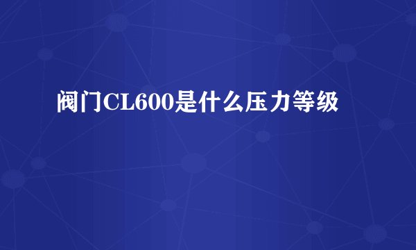 阀门CL600是什么压力等级