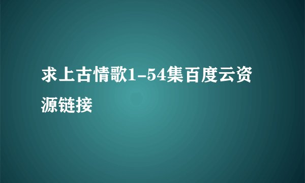 求上古情歌1-54集百度云资源链接
