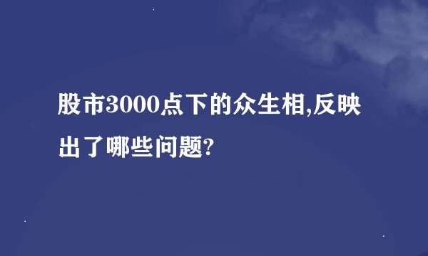 股市3000点下的众生相,反映出了哪些问题?