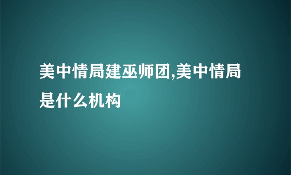 美中情局建巫师团,美中情局是什么机构