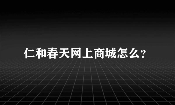 仁和春天网上商城怎么？