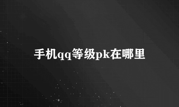 手机qq等级pk在哪里