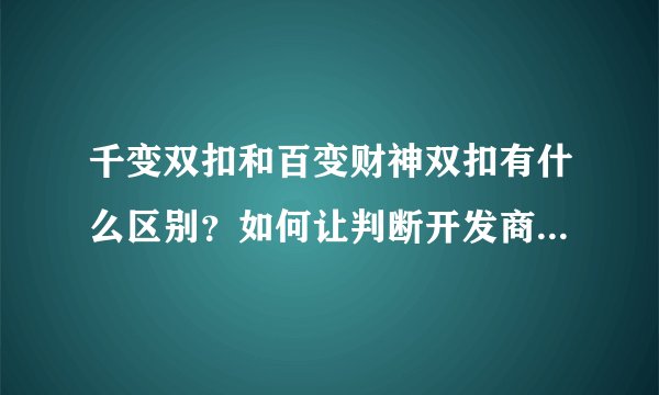 千变双扣和百变财神双扣有什么区别？如何让判断开发商的专业程度？