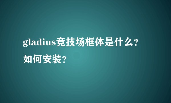 gladius竞技场框体是什么？如何安装？