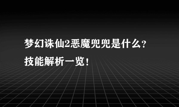梦幻诛仙2恶魔兜兜是什么？技能解析一览！
