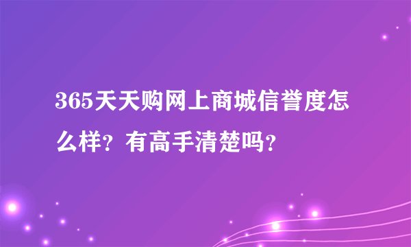 365天天购网上商城信誉度怎么样？有高手清楚吗？