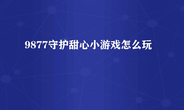 9877守护甜心小游戏怎么玩