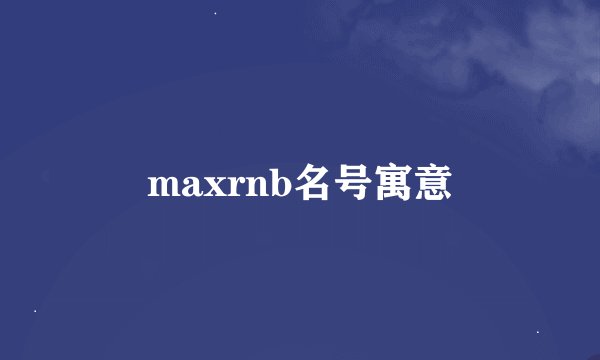 maxrnb名号寓意