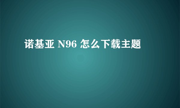 诺基亚 N96 怎么下载主题