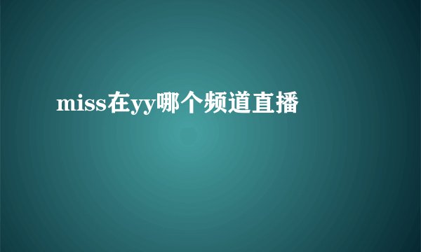 miss在yy哪个频道直播