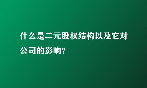 什么是二元股权结构以及它对公司的影响？
