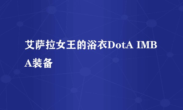 艾萨拉女王的浴衣DotA IMBA装备