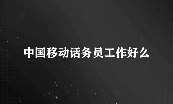 中国移动话务员工作好么
