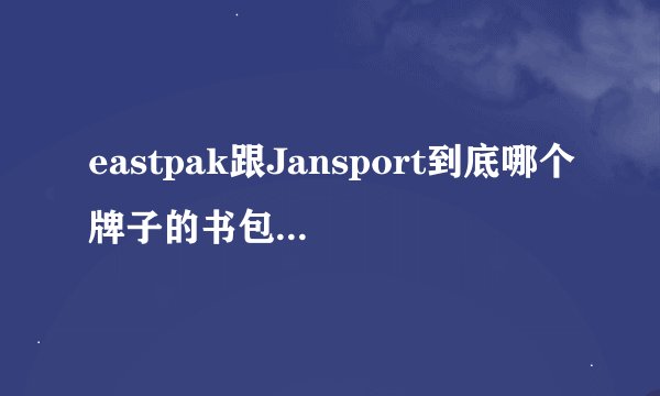 eastpak跟Jansport到底哪个牌子的书包比较好 ？