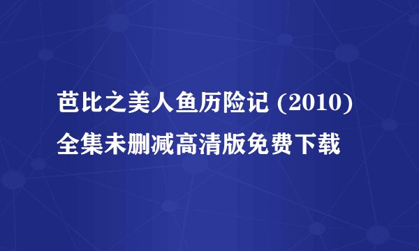 芭比之美人鱼历险记 (2010)全集未删减高清版免费下载