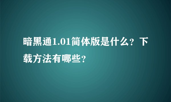 暗黑通1.01简体版是什么？下载方法有哪些？