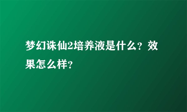 梦幻诛仙2培养液是什么？效果怎么样？