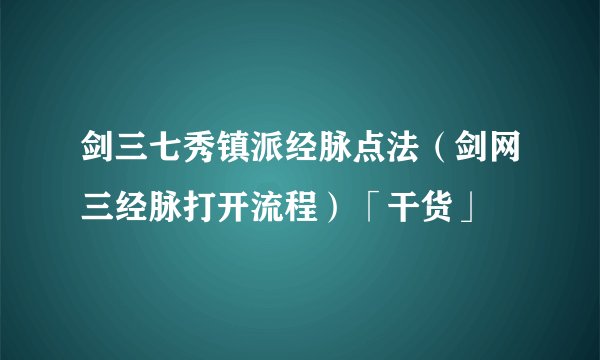 剑三七秀镇派经脉点法（剑网三经脉打开流程）「干货」