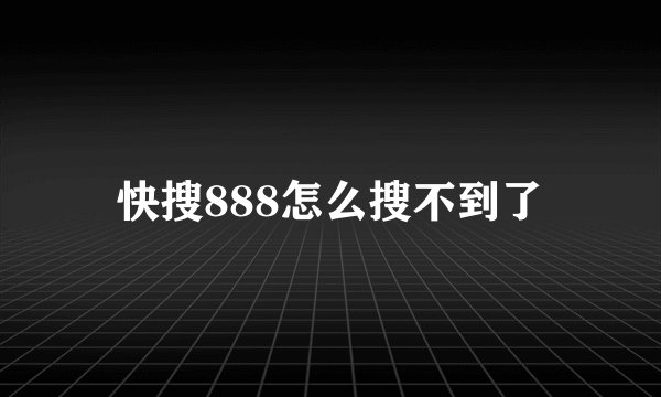 快搜888怎么搜不到了