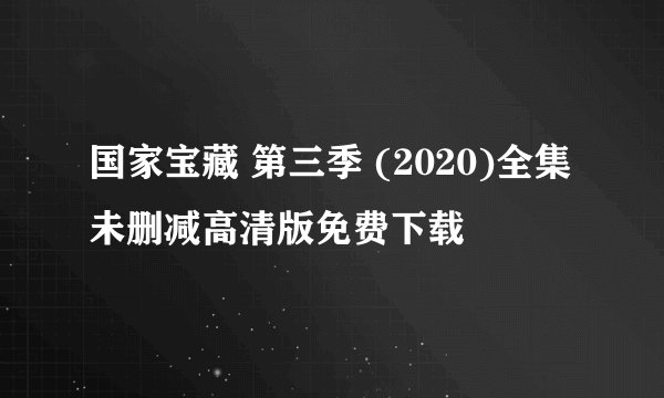 国家宝藏 第三季 (2020)全集未删减高清版免费下载