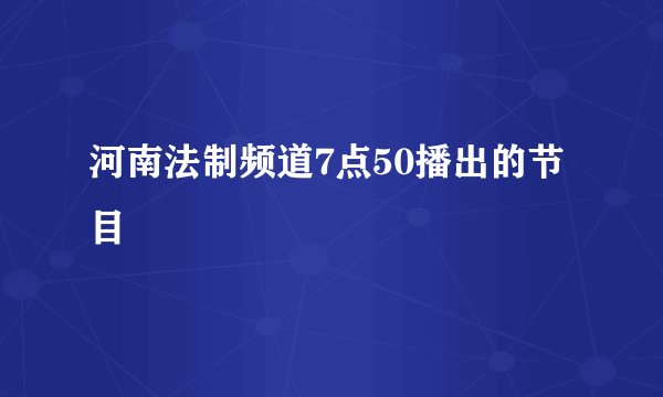 河南法制频道7点50播出的节目