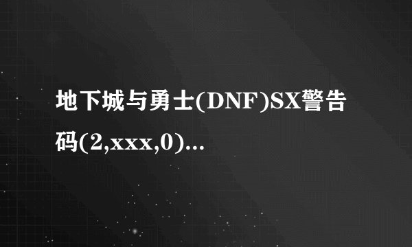 地下城与勇士(DNF)SX警告码(2,xxx,0)是什么意思?