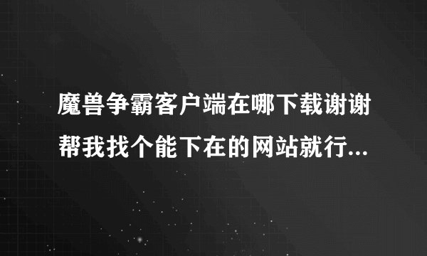 魔兽争霸客户端在哪下载谢谢帮我找个能下在的网站就行我是实在找不到