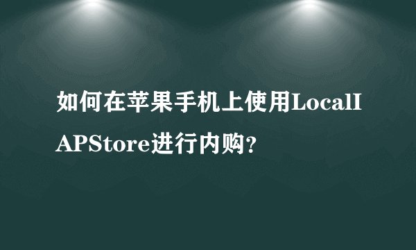 如何在苹果手机上使用LocalIAPStore进行内购？