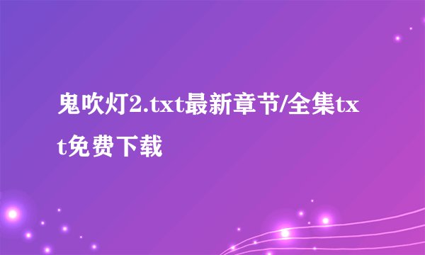 鬼吹灯2.txt最新章节/全集txt免费下载