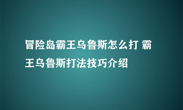 冒险岛霸王乌鲁斯怎么打 霸王乌鲁斯打法技巧介绍