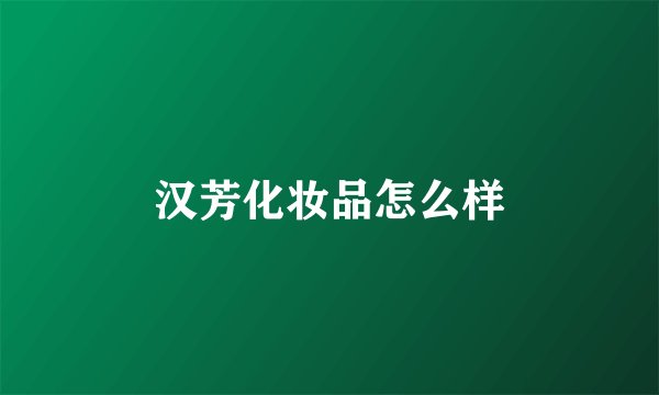 汉芳化妆品怎么样