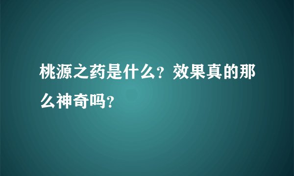 桃源之药是什么？效果真的那么神奇吗？