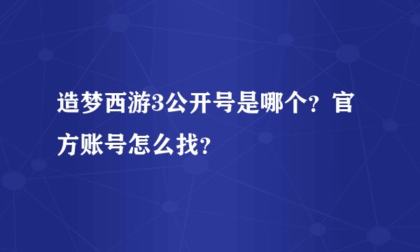 造梦西游3公开号是哪个？官方账号怎么找？