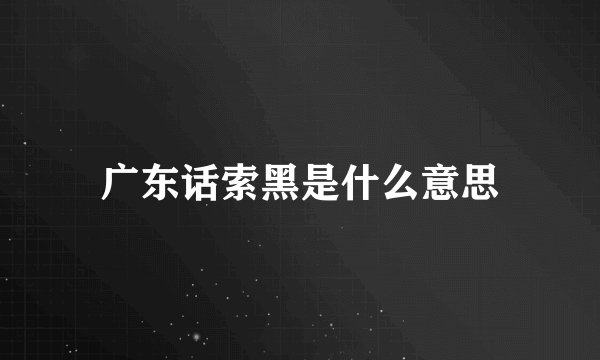 广东话索黑是什么意思