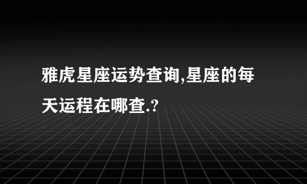 雅虎星座运势查询,星座的每天运程在哪查.?