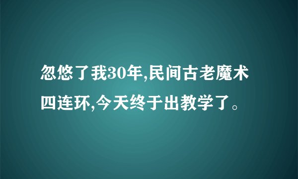 忽悠了我30年,民间古老魔术四连环,今天终于出教学了。