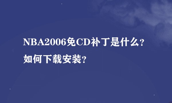 NBA2006免CD补丁是什么？如何下载安装？